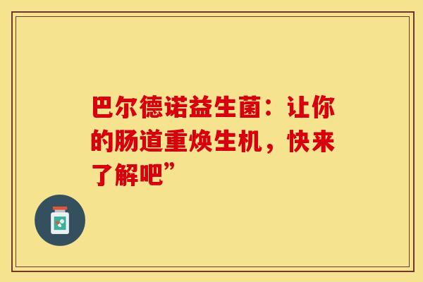 巴尔德诺益生菌：让你的肠道重焕生机，快来了解吧”
