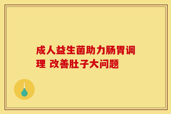 成人益生菌助力肠胃调理 改善肚子大问题