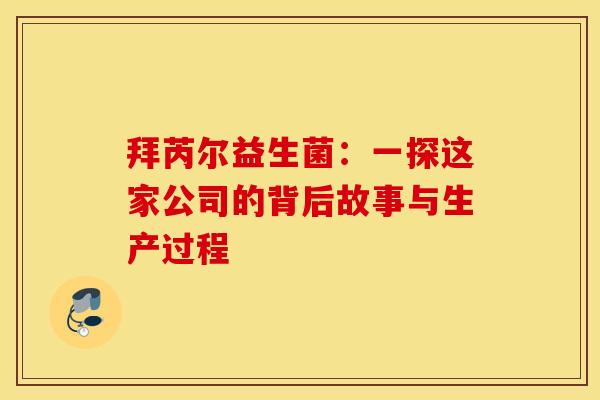 拜芮尔益生菌：一探这家公司的背后故事与生产过程