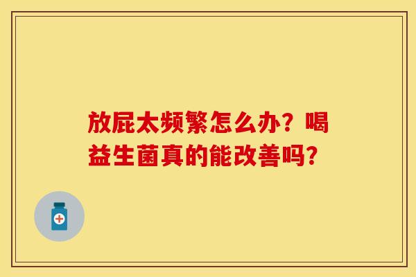 放屁太频繁怎么办？喝益生菌真的能改善吗？