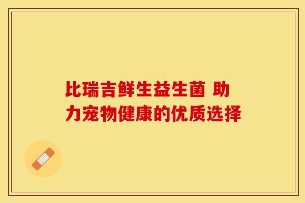 比瑞吉鲜生益生菌 助力宠物健康的优质选择
