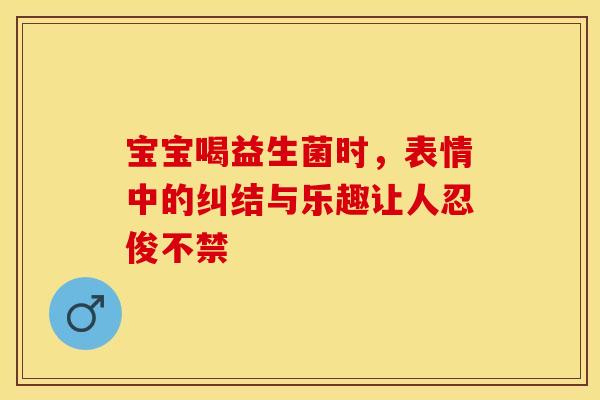 宝宝喝益生菌时，表情中的纠结与乐趣让人忍俊不禁