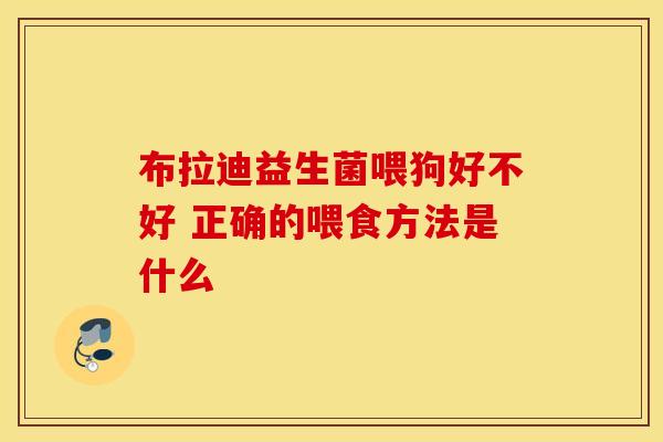 布拉迪益生菌喂狗好不好 正确的喂食方法是什么