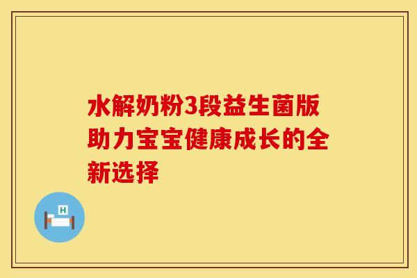 水解奶粉3段益生菌版助力宝宝健康成长的全新选择