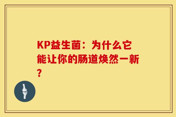 KP益生菌：为什么它能让你的肠道焕然一新？