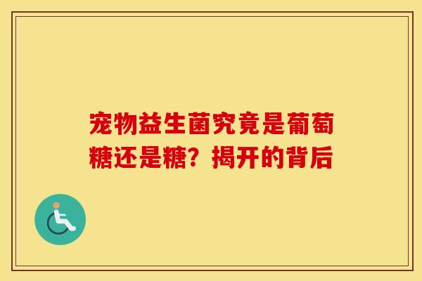宠物益生菌究竟是葡萄糖还是糖？揭开的背后