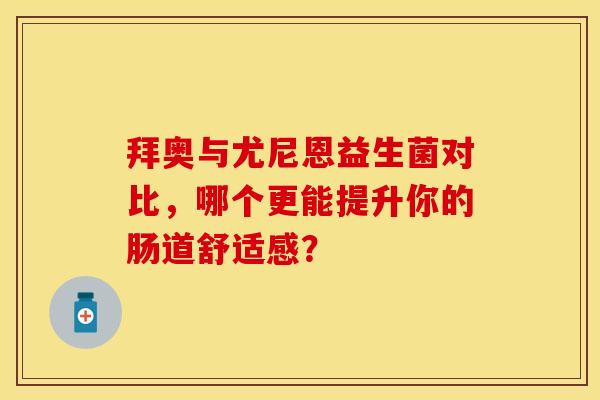 拜奥与尤尼恩益生菌对比，哪个更能提升你的肠道舒适感？