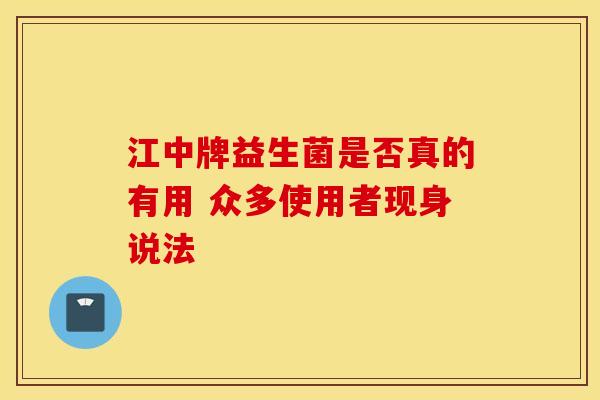 江中牌益生菌是否真的有用 众多使用者现身说法