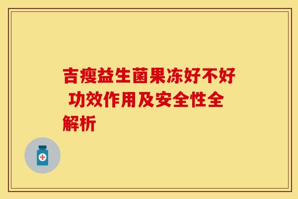 吉瘦益生菌果冻好不好 功效作用及安全性全解析
