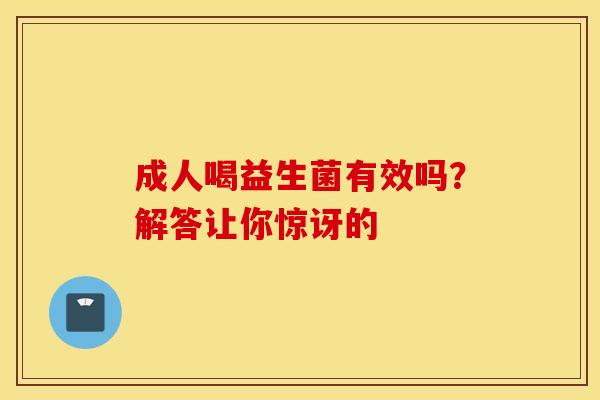 成人喝益生菌有效吗？解答让你惊讶的