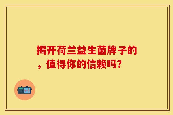 揭开荷兰益生菌牌子的，值得你的信赖吗？