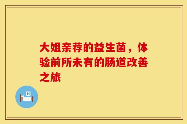 大姐亲荐的益生菌，体验前所未有的肠道改善之旅