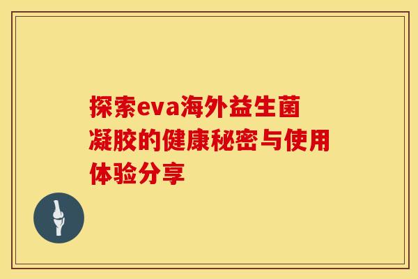 探索eva海外益生菌凝胶的健康秘密与使用体验分享