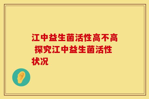 江中益生菌活性高不高 探究江中益生菌活性状况