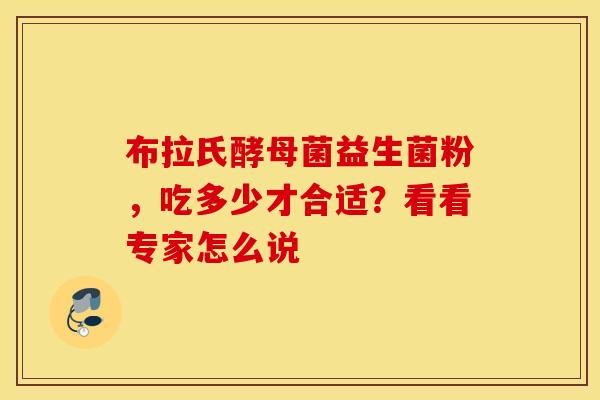 布拉氏酵母菌益生菌粉，吃多少才合适？看看专家怎么说