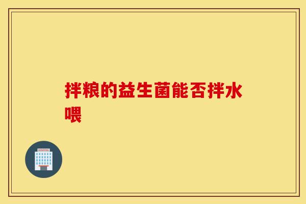 拌粮的益生菌能否拌水喂