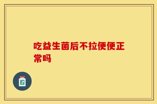吃益生菌后不拉便便正常吗