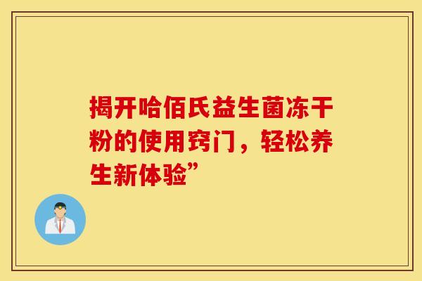揭开哈佰氏益生菌冻干粉的使用窍门，轻松养生新体验”