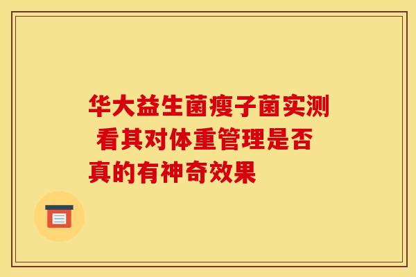 华大益生菌瘦子菌实测 看其对体重管理是否真的有神奇效果