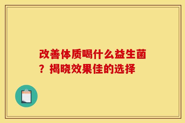 改善体质喝什么益生菌？揭晓效果佳的选择