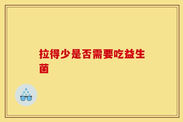 拉得少是否需要吃益生菌