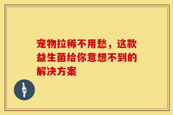 宠物拉稀不用愁，这款益生菌给你意想不到的解决方案