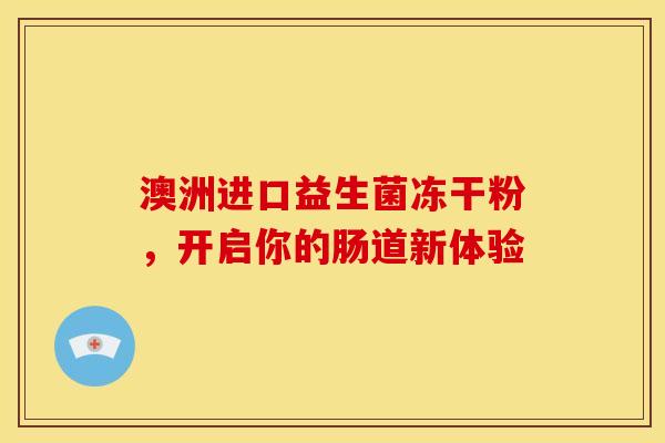 澳洲进口益生菌冻干粉，开启你的肠道新体验