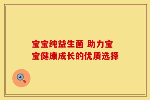 宝宝纯益生菌 助力宝宝健康成长的优质选择