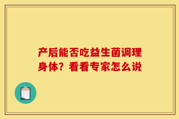 产后能否吃益生菌调理身体？看看专家怎么说