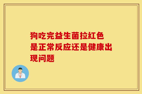 狗吃完益生菌拉红色 是正常反应还是健康出现问题