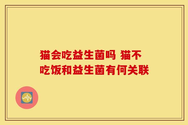 猫会吃益生菌吗 猫不吃饭和益生菌有何关联
