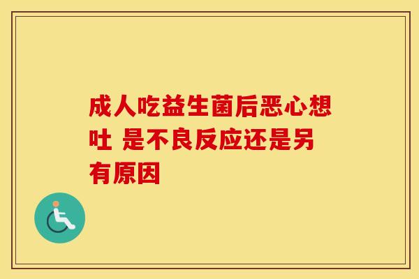 成人吃益生菌后恶心想吐 是不良反应还是另有原因