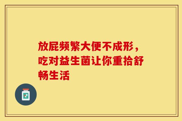 放屁频繁大便不成形，吃对益生菌让你重拾舒畅生活