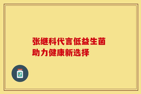 张继科代言低益生菌 助力健康新选择