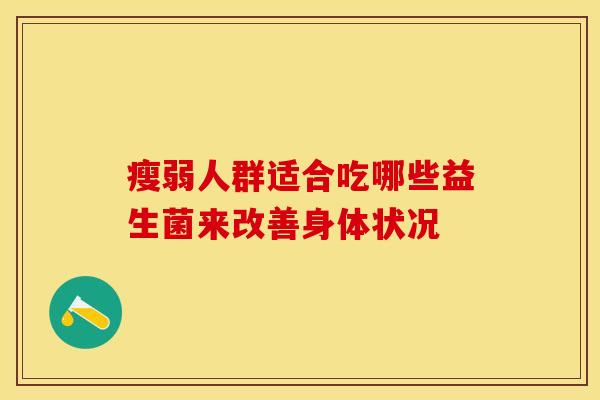 瘦弱人群适合吃哪些益生菌来改善身体状况