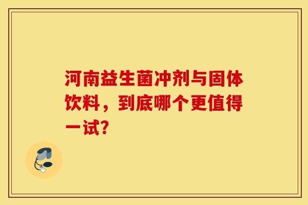 河南益生菌冲剂与固体饮料，到底哪个更值得一试？