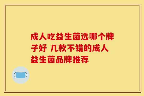 成人吃益生菌选哪个牌子好 几款不错的成人益生菌品牌推荐