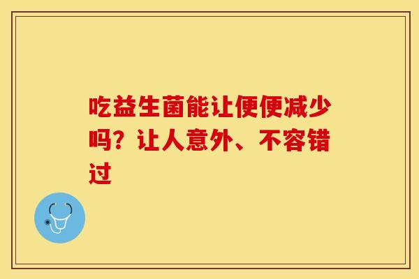 吃益生菌能让便便减少吗？让人意外、不容错过