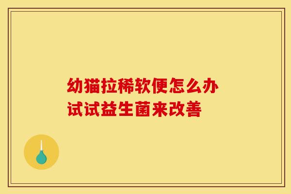 幼猫拉稀软便怎么办 试试益生菌来改善