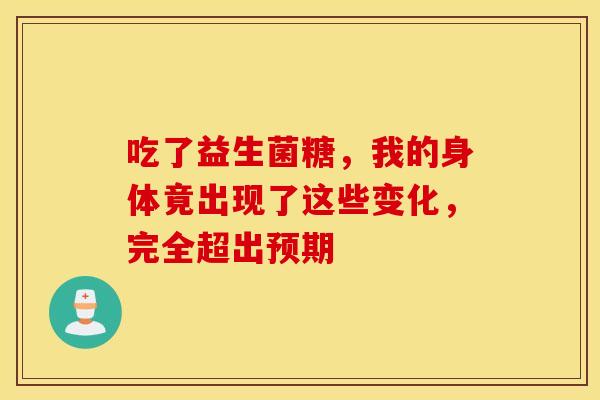 吃了益生菌糖，我的身体竟出现了这些变化，完全超出预期