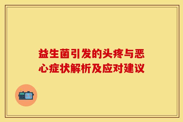 益生菌引发的头疼与恶心症状解析及应对建议
