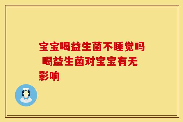 宝宝喝益生菌不睡觉吗 喝益生菌对宝宝有无影响
