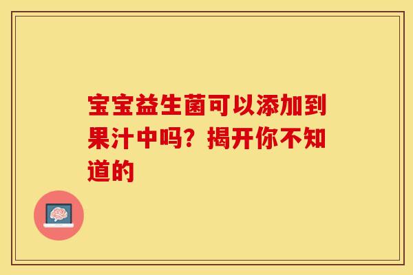 宝宝益生菌可以添加到果汁中吗？揭开你不知道的