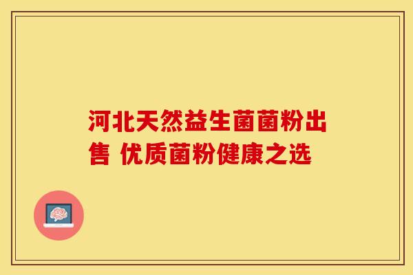 河北天然益生菌菌粉出售 优质菌粉健康之选