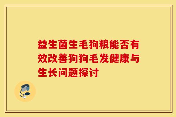 益生菌生毛狗粮能否有效改善狗狗毛发健康与生长问题探讨