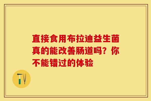 直接食用布拉迪益生菌真的能改善肠道吗？你不能错过的体验