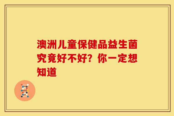 澳洲儿童保健品益生菌究竟好不好？你一定想知道