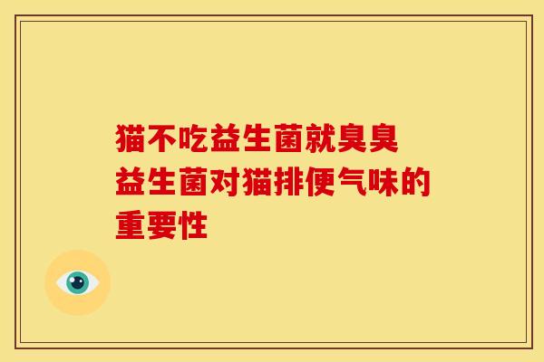 猫不吃益生菌就臭臭 益生菌对猫排便气味的重要性