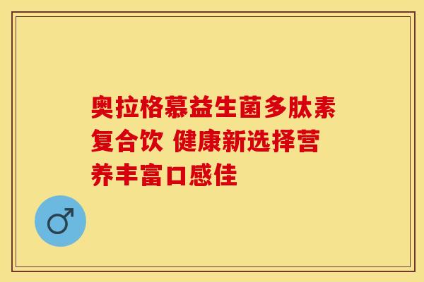 奥拉格慕益生菌多肽素复合饮 健康新选择营养丰富口感佳