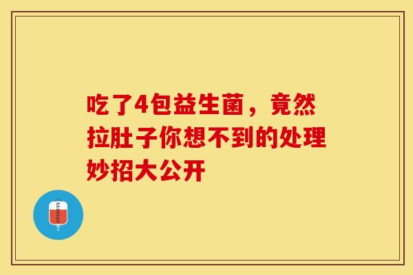 吃了4包益生菌，竟然拉肚子你想不到的处理妙招大公开